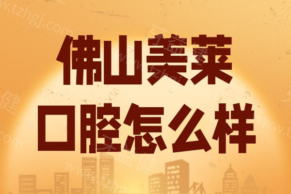 佛山美莱口腔怎么样？从医生技术及收费价格来看很靠谱