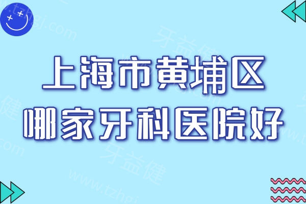 上海市黄埔区哪家牙科医院好？排行榜前三名被鼎植/马泷/健皓占领