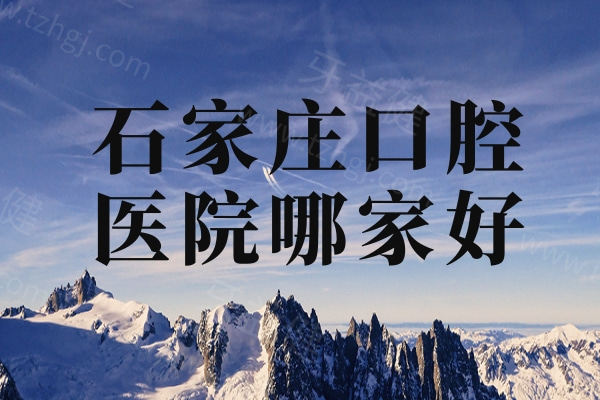 石家庄口腔医院哪家好？来看24年新版十大牙科排行