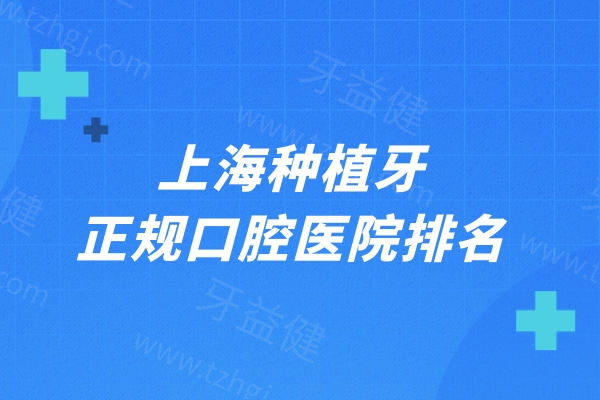 上海种植牙正规口腔医院排名公布!榜单前十正规又好