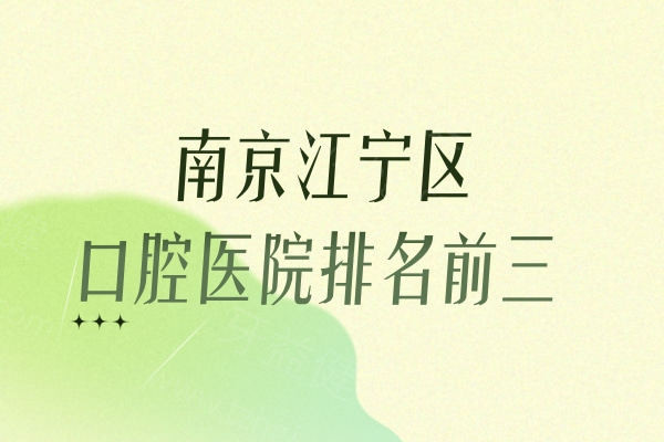 南京江宁区口腔医院排名已出:牙管家/卡瓦/琳容口腔正规技术不错