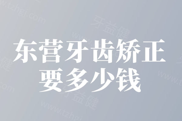 东营牙齿矫正要多少钱?金属矫正6800+隐形矫正16000+价格不贵