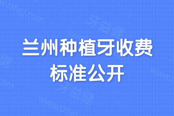 2024兰州种植牙收费标准公开：单颗/半口全口种植牙收费都不贵附技术好的医院