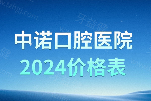 中诺口腔医院2024价格表及补贴政策++营业时间+地址3分钟了解