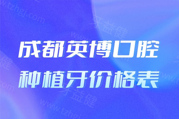 成都英博口腔种植牙价格表:单颗种牙1880+半口种植牙3W+医生靠谱可