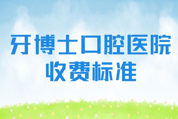牙博士口腔医院收费标准