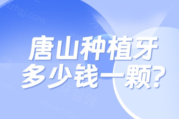 唐山种植牙多少钱一颗?价格表显示1980元起收费标准都不贵