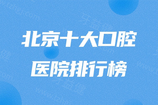 北京十大口腔医院排行榜更新；这五家正规技术可靠上榜前五