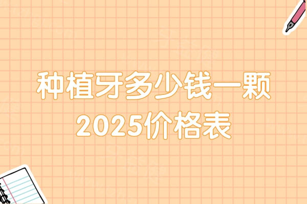 种植牙多少钱一颗2025价格表，看种植单颗/半口/全口收费价格一览表