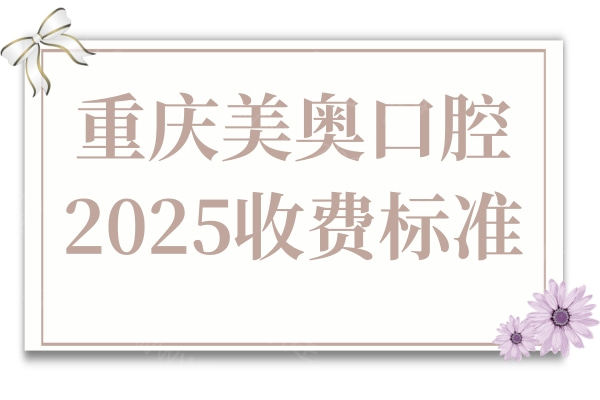 重庆美奥口腔2025收费标准:种植牙2800+牙齿矫正5800+镶牙800+