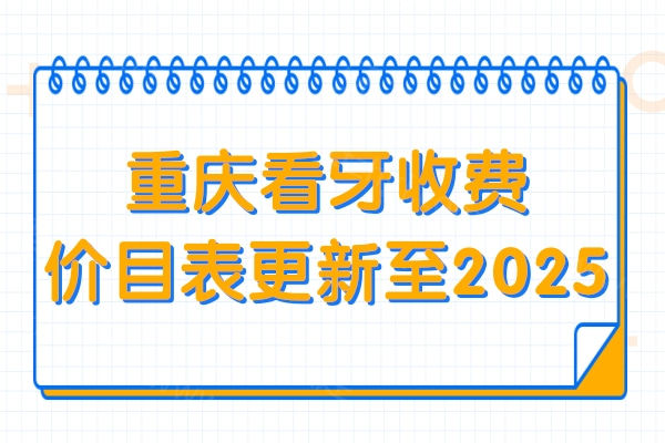 重庆看牙收费价目表更新至2025,种植牙/矫正/拔牙/补牙价格都下降了