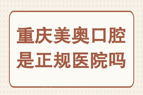 重庆美奥口腔是正规医院吗?是渝北和渝中看牙口碑好的正规靠谱牙科