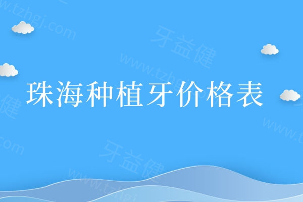 2025珠海种植牙价格表:一颗1680+半口全口收费表即实力医院名单推荐