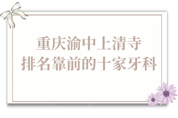 重庆渝中上清寺排名靠前的十家口腔医院|地址|收费价格表公布 重庆渝中上清寺排名靠前的十家口腔医院|地址|收费价格表公布