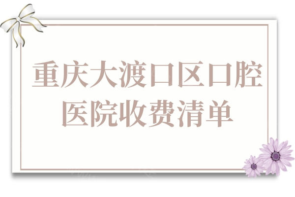2025重庆大渡口区口腔医院收费清单:种植牙/牙齿矫正/镶牙/补牙价格查询 2025重庆大渡口区口腔医院收费清单:种植牙/牙齿矫正/镶牙/补牙价格查询