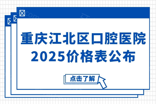 重庆江北区口腔医院2025价格表公布:种植牙2880+牙齿矫正6500+镶牙680+