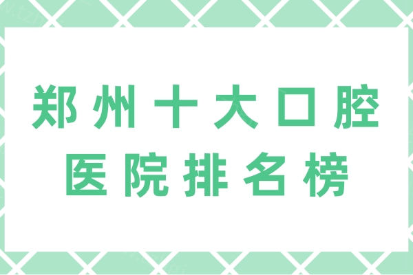 郑州十大口腔医院排名榜