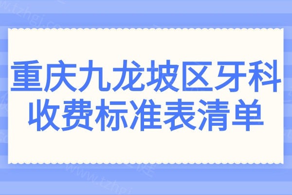 2025年重庆九龙坡区牙科收费标准表清单:集采种植牙1980起/矫正6000起