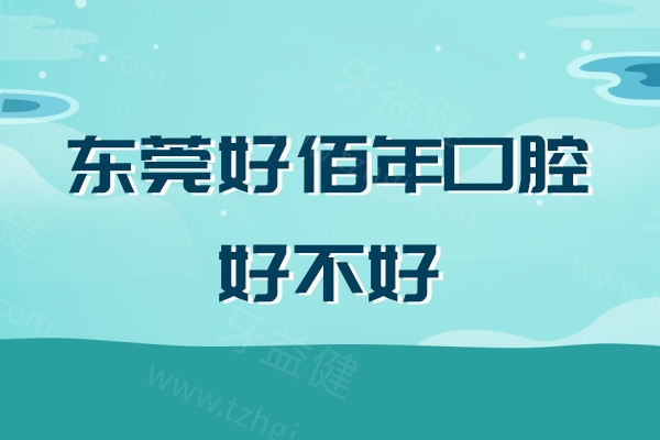 东莞好佰年口腔好不好 东莞好佰年口腔好不好