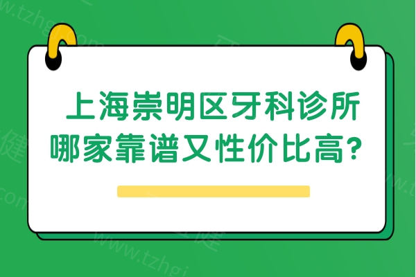 上海崇明区牙科诊所哪家靠谱又性价比高？公开排名前十的医院