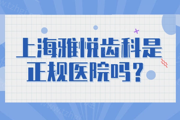 上海雅悦齿科是正规医院吗? 上海雅悦齿科是正规医院吗?