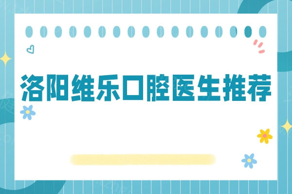 洛阳维乐口腔医生推荐