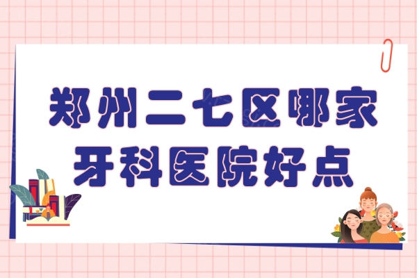 郑州二七区哪家牙科医院好点 郑州二七区哪家牙科医院好点