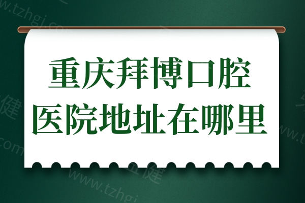 重庆拜博口腔医院地址在哪里?大坪总院/南坪地址交通路线+收费价格一览