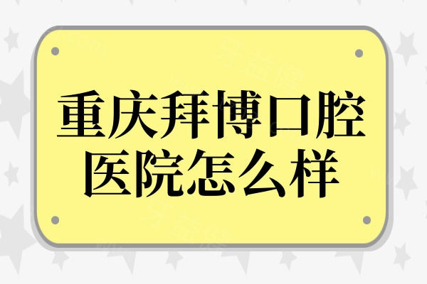 重庆拜博口腔医院怎么样?一城十院是周边好又便宜的靠谱医院 重庆拜博口腔医院怎么样?一城十院是周边好又便宜的靠谱医院