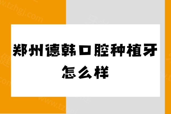 郑州德韩口腔种植牙怎么样