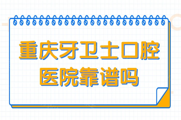 重庆牙卫士口腔医院靠谱吗?是重庆正规出名的牙科种植正畸技术好