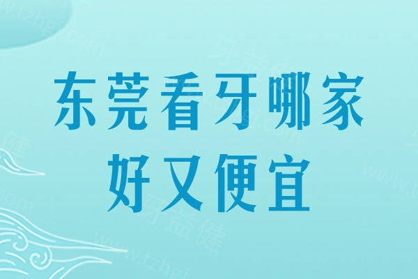 东莞看牙哪家好又便宜？