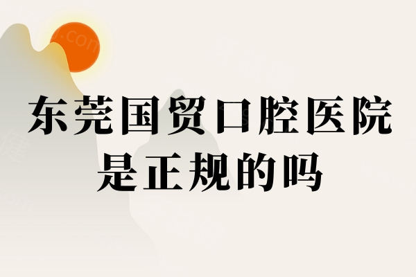 东莞国贸口腔医院是正规的吗