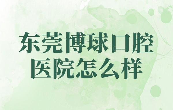 东莞博球口腔医院怎么样