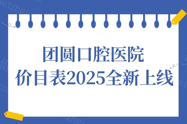 团圆口腔医院价目表2025全新调整:种牙2280+/牙齿矫正5800+/牙冠880+费用下调