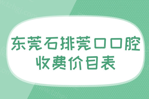 东莞石排莞口口腔收费价目表