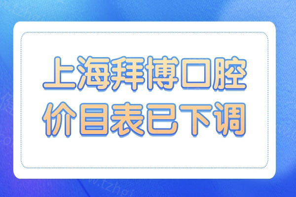 2025年上海拜博口腔医院价目表下调,现在种植牙2880+正畸5000+烤瓷牙800+