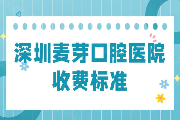 深圳麦芽口腔医院收费标准