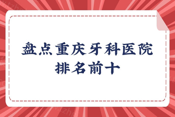 盘点重庆牙科医院排名前十：牙博士/美奥/维乐推荐 性价比高