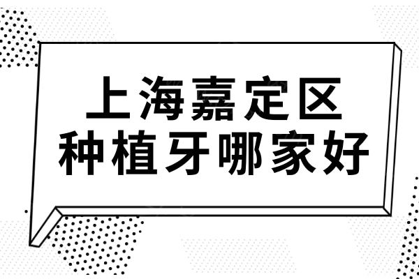 2025上海嘉定区十大口碑牙科推荐:这10家牙科种植牙正规靠谱又实惠值得信赖