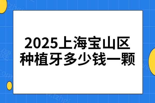 上海宝山区种植牙多少钱一颗2025价格表:集采单颗1980起|进口3800起|半口2万起