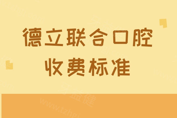 德立联合口腔收费标准一览表，2024-2025种植牙2680、矫正5800、补牙168元起