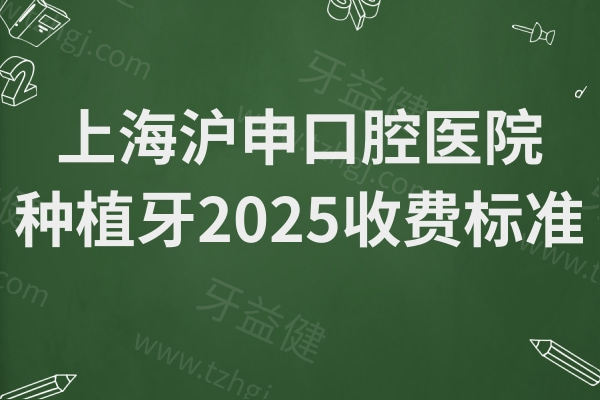 上海沪申口腔医院种植牙2025收费标准:单颗2960/3800元全包,全口种牙价格下调