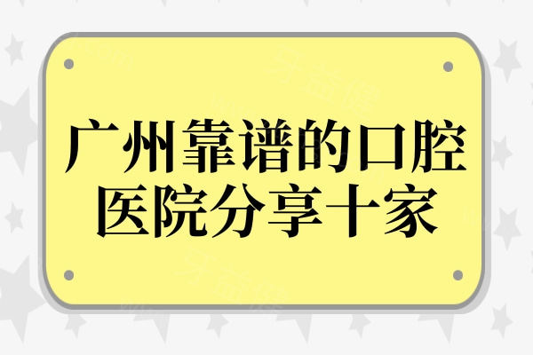 广州靠谱的口腔医院分享十家!都是本地患者信赖的前10牙科医院