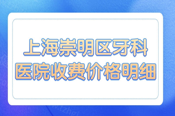 2025年上海崇明区牙科医院收费价格明细来了,种植牙单颗2980元+矫正6500+补牙120+