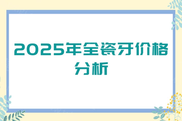2025年全瓷牙价格分析：2500元一颗算贵吗？800元是不是真的全瓷牙？