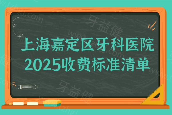 上海嘉定区牙科医院2025收费标准清单:种牙+镶牙+整牙+补牙+拔牙价格更新