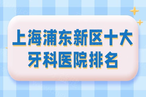 上海浦东新区十大牙科医院排名