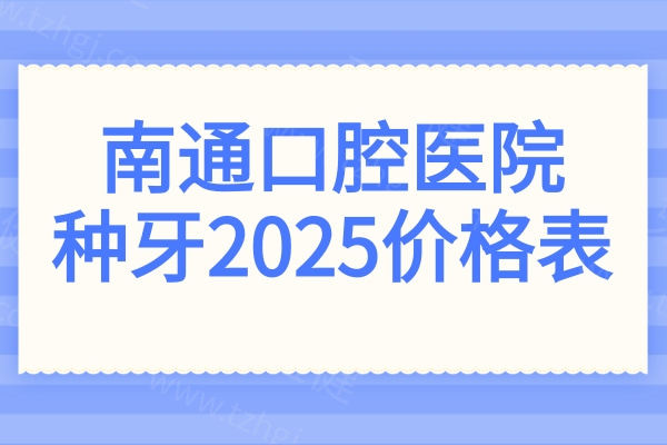 南通口腔医院种牙2025价格表:进口单颗低至1980+,半口|全口种牙价格均下调