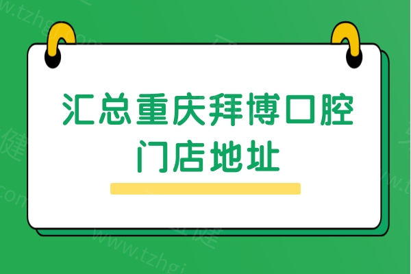 汇总重庆拜博口腔门店地址：渝中区|南岸区|江北区共10家